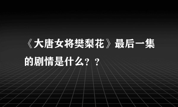《大唐女将樊梨花》最后一集的剧情是什么？？