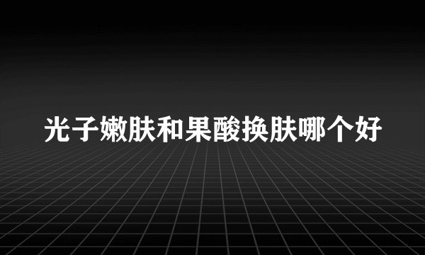 光子嫩肤和果酸换肤哪个好