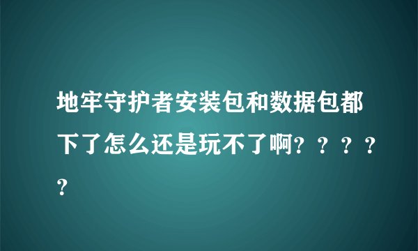 地牢守护者安装包和数据包都下了怎么还是玩不了啊？？？？？