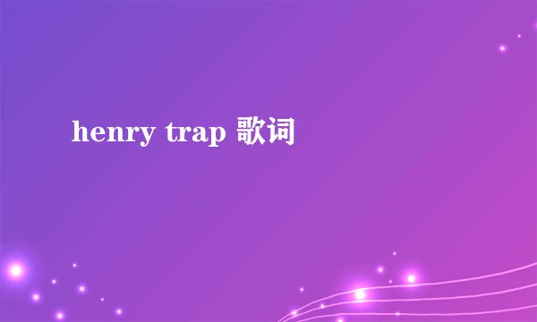 henry trap 歌词