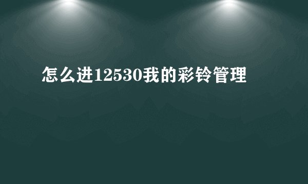 怎么进12530我的彩铃管理