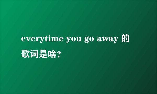 everytime you go away 的歌词是啥？