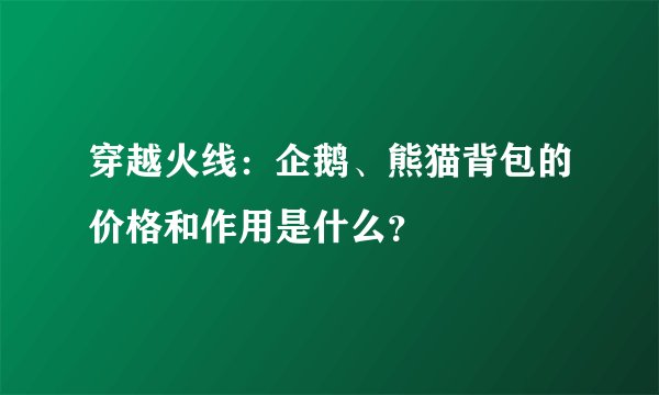穿越火线：企鹅、熊猫背包的价格和作用是什么？