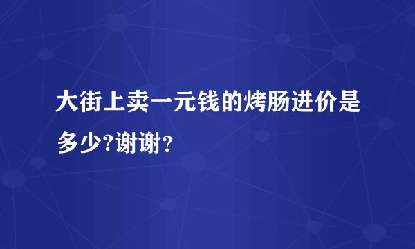 大街上卖一元钱的烤肠进价是多少?谢谢？