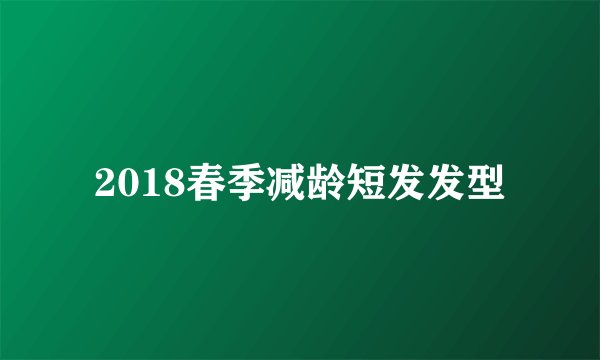 2018春季减龄短发发型