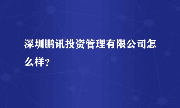 深圳鹏讯投资管理有限公司怎么样？