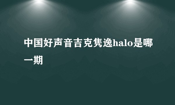中国好声音吉克隽逸halo是哪一期