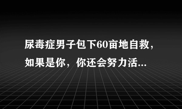 尿毒症男子包下60亩地自救，如果是你，你还会努力活下去吗？