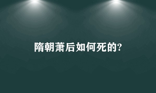 隋朝萧后如何死的?