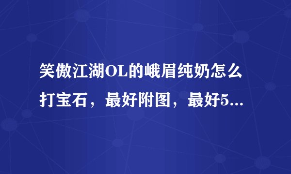 笑傲江湖OL的峨眉纯奶怎么打宝石，最好附图，最好50级的 。