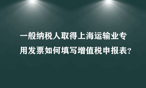 一般纳税人取得上海运输业专用发票如何填写增值税申报表？