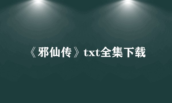 《邪仙传》txt全集下载
