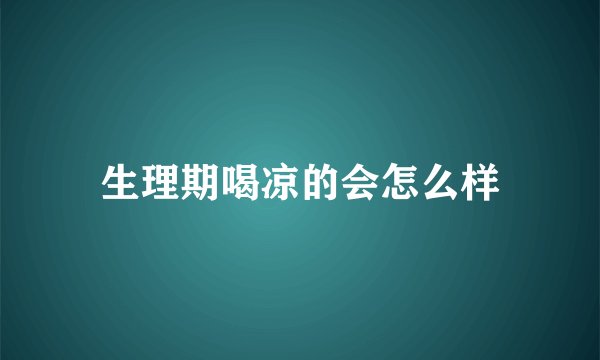 生理期喝凉的会怎么样