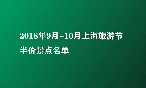 2018年9月-10月上海旅游节半价景点名单