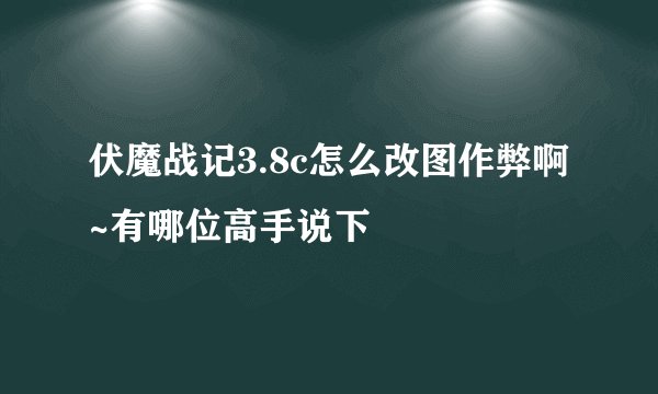 伏魔战记3.8c怎么改图作弊啊~有哪位高手说下