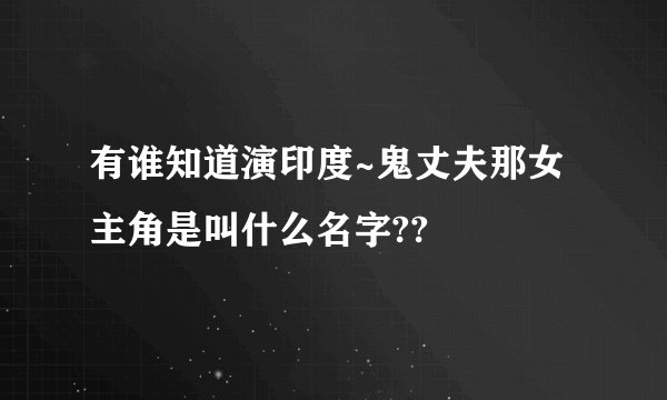 有谁知道演印度~鬼丈夫那女主角是叫什么名字??