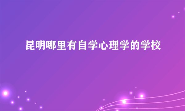 昆明哪里有自学心理学的学校