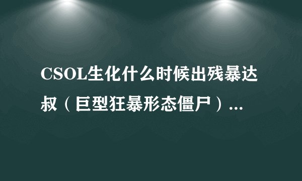 CSOL生化什么时候出残暴达叔（巨型狂暴形态僵尸）啊，可能会出吗？