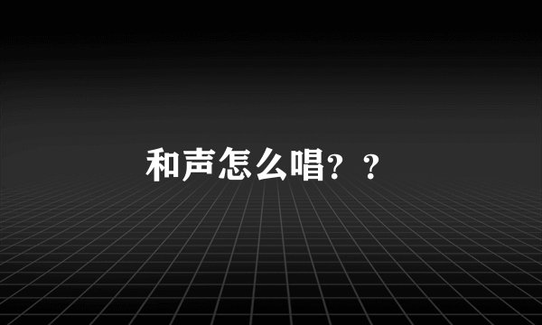 和声怎么唱？？