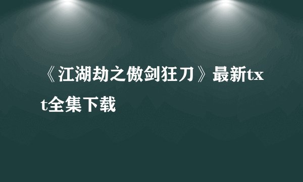 《江湖劫之傲剑狂刀》最新txt全集下载