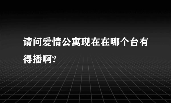 请问爱情公寓现在在哪个台有得播啊?