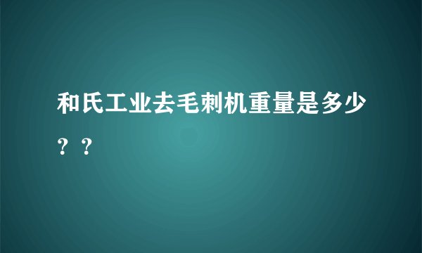 和氏工业去毛刺机重量是多少？？