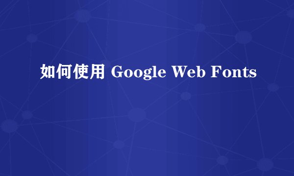 如何使用 Google Web Fonts