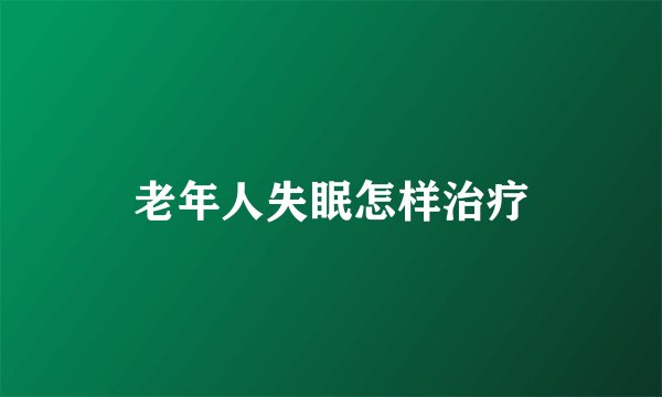 老年人失眠怎样治疗