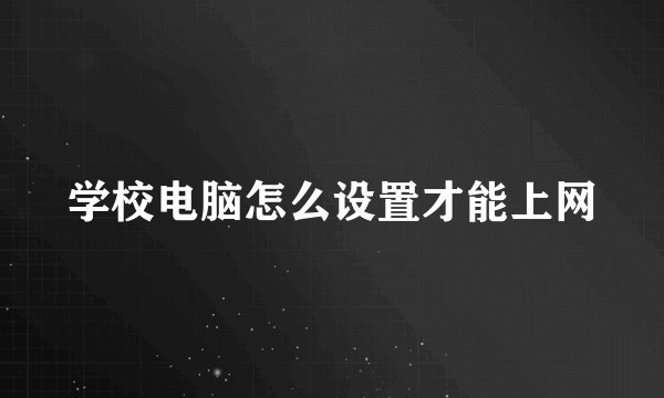 学校电脑怎么设置才能上网