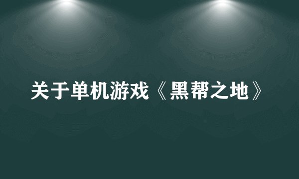 关于单机游戏《黑帮之地》