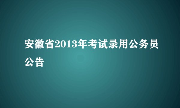 安徽省2013年考试录用公务员公告