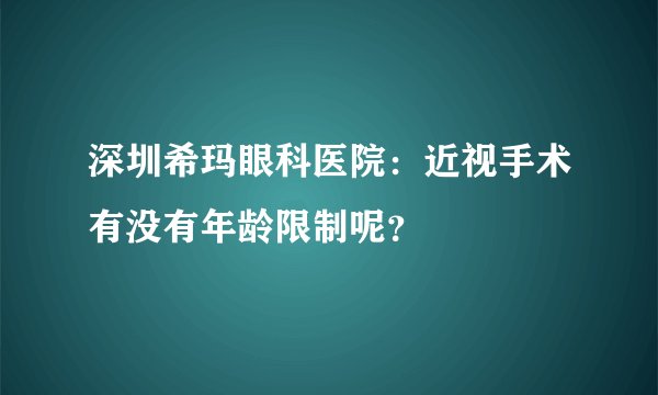 深圳希玛眼科医院：近视手术有没有年龄限制呢？
