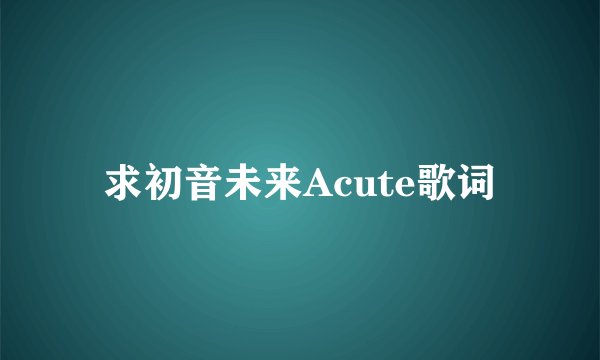 求初音未来Acute歌词