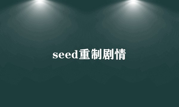 seed重制剧情