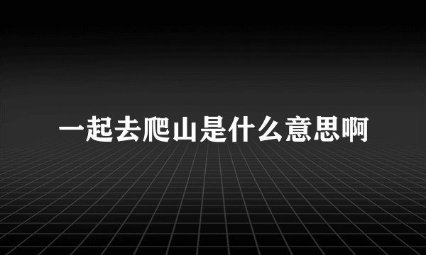一起去爬山是什么意思啊