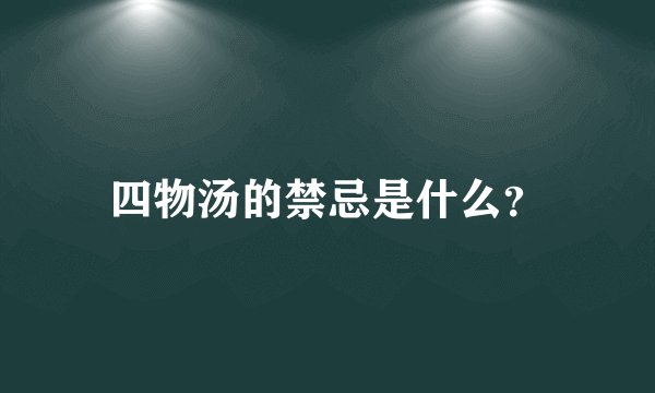 四物汤的禁忌是什么？