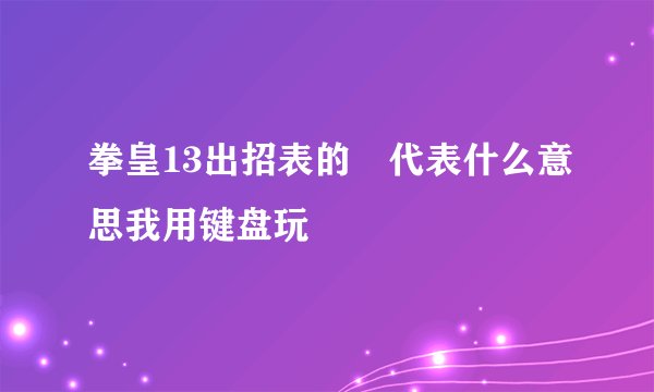拳皇13出招表的↘代表什么意思我用键盘玩
