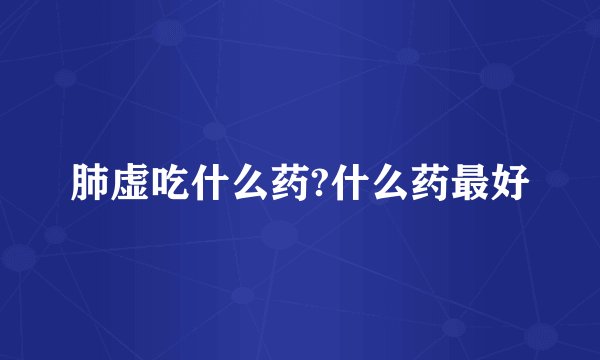 肺虚吃什么药?什么药最好