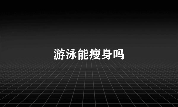游泳能瘦身吗