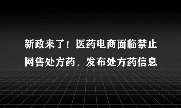 新政来了！医药电商面临禁止网售处方药、发布处方药信息