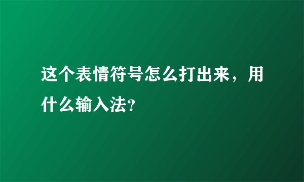 这个表情符号怎么打出来，用什么输入法？