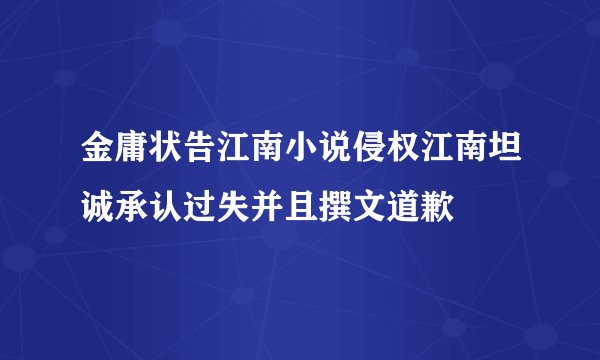 金庸状告江南小说侵权江南坦诚承认过失并且撰文道歉