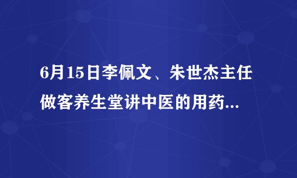 6月15日李佩文、朱世杰主任做客养生堂讲中医的用药之秘—归经
