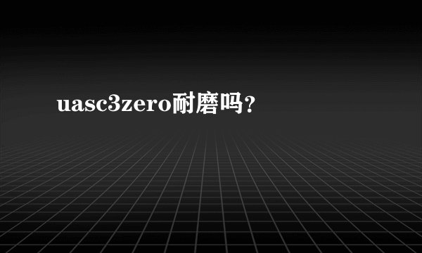 uasc3zero耐磨吗？