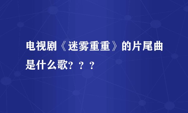 电视剧《迷雾重重》的片尾曲是什么歌？？？