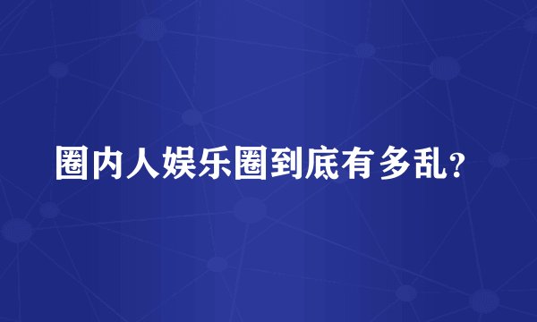 圈内人娱乐圈到底有多乱？
