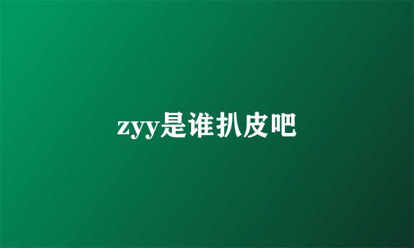 zyy是谁扒皮吧