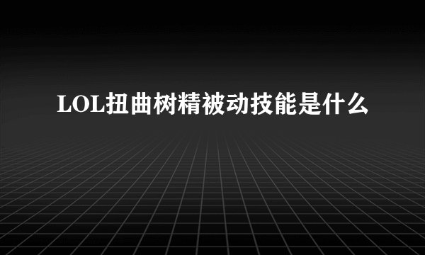 LOL扭曲树精被动技能是什么