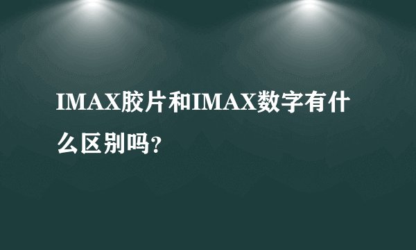 IMAX胶片和IMAX数字有什么区别吗？