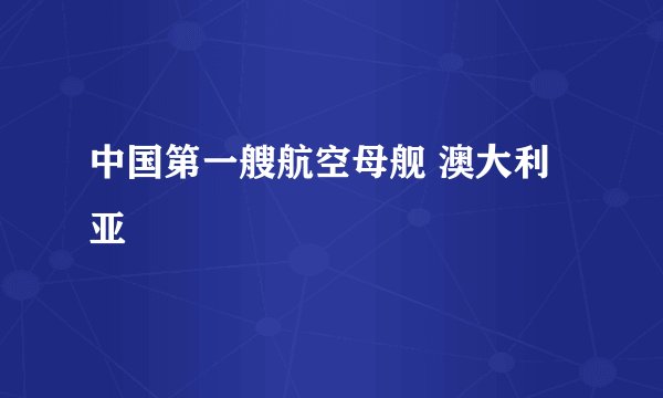 中国第一艘航空母舰 澳大利亚